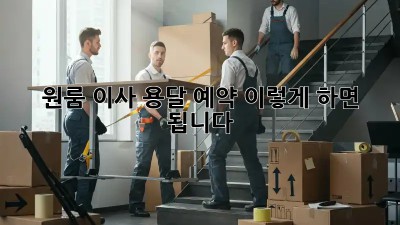 원룸 이사? 용달 예약, 이렇게 하면 됩니다!
