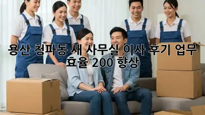 용산 청파동 새 사무실 이사 후기: 업무 효율 200% 향상!